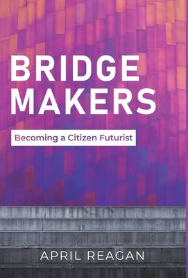 Bridge Makers: Becoming a Citizen Futurist by Reagan, April