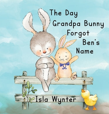 The Day Grandpa Bunny Forgot Ben's Name: A Picture Book About Dementia by Wynter, Isla
