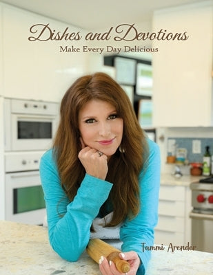Dishes and Devotions: Make Every Day Delicious by Arender, Tammi