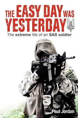 The Easy Day Was Yesterday: The extreme life of an SAS soldier by Jordan, Paul