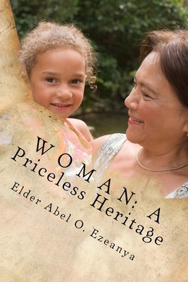 Woman: A Priceless Heritage by Ezeanya, Elder Abel O.