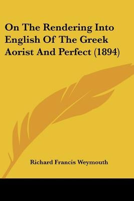 On The Rendering Into English Of The Greek Aorist And Perfect (1894) by Weymouth, Richard Francis