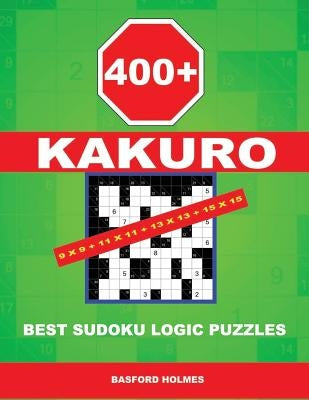400 Kakuro 9x9 + 11x11 + 13x13 + 15x15: Best Sudoku Logic Puzzles. Holmes Presents to Your Attention a Powerful, Proven Puzzle. (Pluz 250 Sudoku and 2 by Holmes, Basford