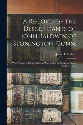 A Record of the Descendants of John Baldwin of Stonington, Conn.: With Notices of Other Baldwins Who Settled in America in Early Colony Times by Baldwin, John D. (John Denison) 1809