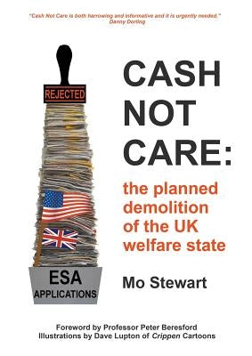 Cash Not Care: the planned demolition of the UK welfare state by Stewart, Mo