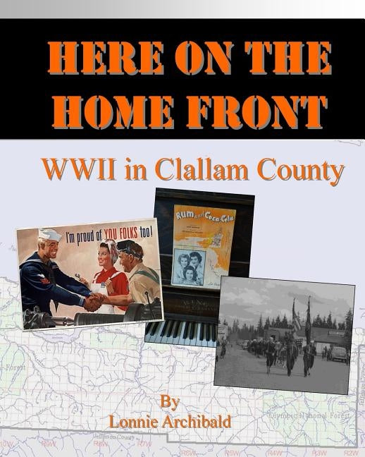 Here on the Home Front: World War II in Clallam County by Archibald, Lonnie