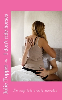 I don't ride horses: An explicit erotic novella by Topper, Julie