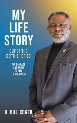 My Life Story: Out of the Depths I Cried: The Courage and Faith to Rise to Greatness by Coker, H. Bill