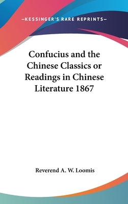Confucius and the Chinese Classics or Readings in Chinese Literature 1867 by Loomis, Reverend A. W.