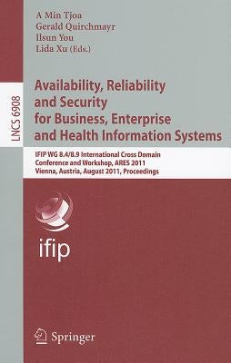 Availability, Reliability and Security for Business, Enterprise and Health Information Systems: Ifip Wg 8.4/8.9 International Cross Domain Conference by Tjoa, A. Min
