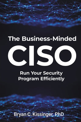 The Business-Minded CISO: Run Your Security Program Efficiently by Kissinger, Bryan C.