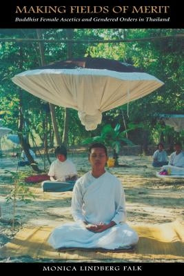 Making Fields of Merit: Buddhist Female Ascetics and Gendered Orders in Thailand by Falk, Monica Lindberg