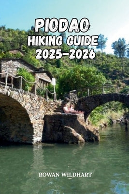 Piodao Hiking Guide 2025-2026: Explore Portugal's Enchanted Stone Village and Hidden Trails of Serra do Açor by Wildhart, Rowan