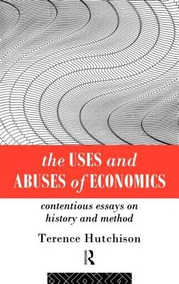 The Uses and Abuses of Economics: Contentious Essays on History and Method by Hutchison, Terence