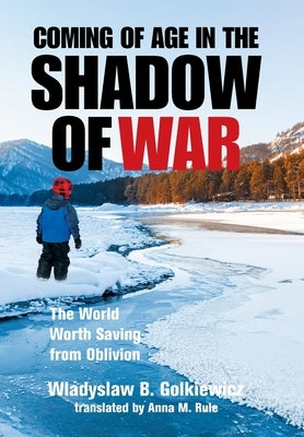 Coming of Age in the Shadow of War: The World Worth Saving from Oblivion by Golkiewicz, Wladyslaw B.