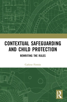 Contextual Safeguarding and Child Protection: Rewriting the Rules by Firmin, Carlene