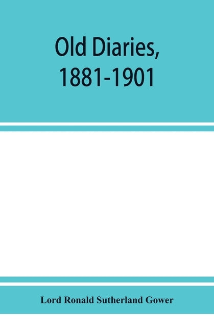 Old diaries, 1881-1901 by Ronald Sutherland Gower, Lord