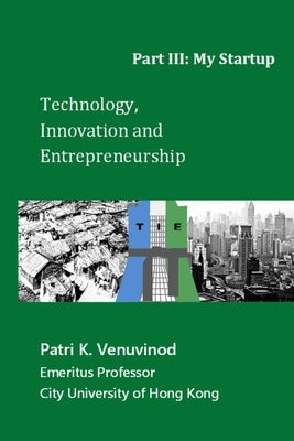 Technology, Innovation and Entrepreneurship Part III: My Startup by Venuvinod, Patri K.