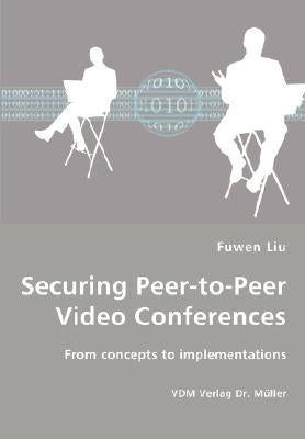 Securing Peer-to-Peer Video Conferences - From concepts to implementations by Liu, Fuwen