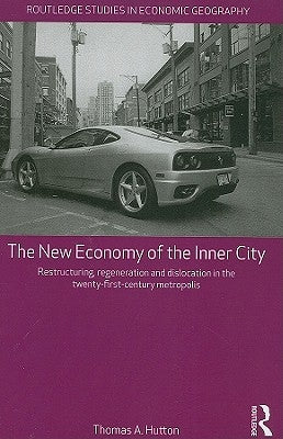 The New Economy of the Inner City: Restructuring, Regeneration and Dislocation in the Twenty-First-Century Metropolis by Hutton, Thomas A.