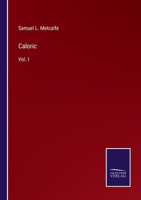 Caloric: Vol. I by Metcalfe, Samuel L.