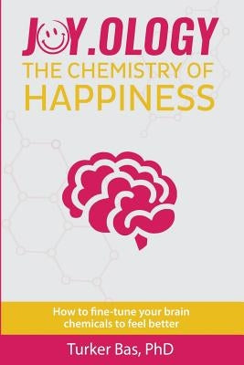 Joy.Ology: The Chemistry of Happiness by Bas Phd, Turker