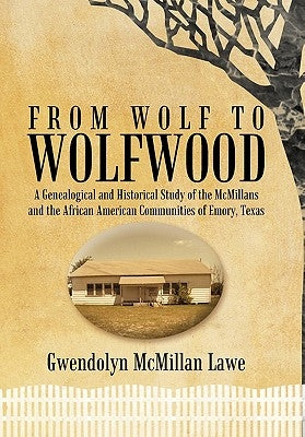 From Wolf to Wolfwood: A Genealogical and Historical Study of the McMillans and the African American Communities of Emory, Texas by Lawe, Gwendolyn McMillan