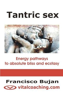 Tantric Sex: Energy Pathways To Absolute Bliss And Ecstasy by Bujan, Francisco