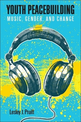Youth Peacebuilding: Music, Gender, and Change by Pruitt, Lesley J.
