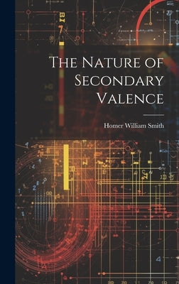 The Nature of Secondary Valence by Smith, Homer William