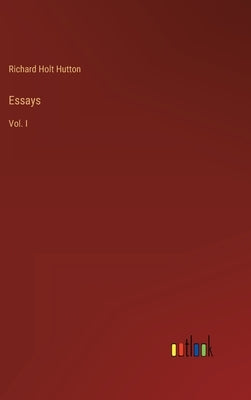 Essays: Vol. I by Hutton, Richard Holt