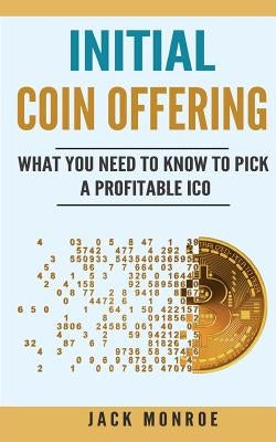 Initial Coin Offering: What You Need to Know to Pick a Profitable ICO by Monroe, Jack