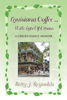 Louisiana Coffee ... with Lots of Cream by Reynolds, Betty J.