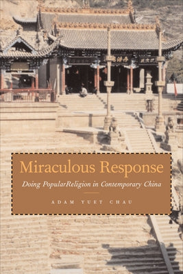 Miraculous Response: Doing Popular Religion in Contemporary China by Chau, Adam Yuet