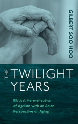 The Twilight Years: Biblical Hermeneutics of Ageism with an Asian Perspective on Aging by Soo Hoo, Gilbert