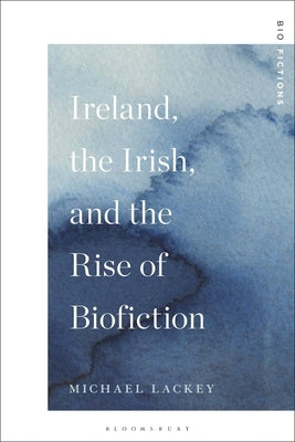 Ireland, the Irish, and the Rise of Biofiction by Lackey, Michael