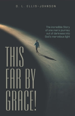 This Far by Grace!: The Incredible Story of One Man's Journey out of Darkness into God's Marvelous Light by Ellis-Johnson, D. L.