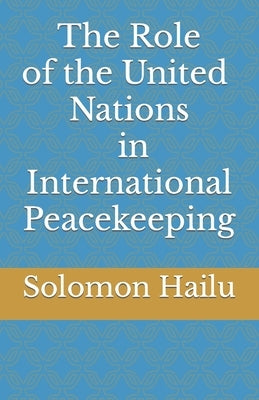 THE United Nation's Role in International Peacekeeping by Hailu, Solomon