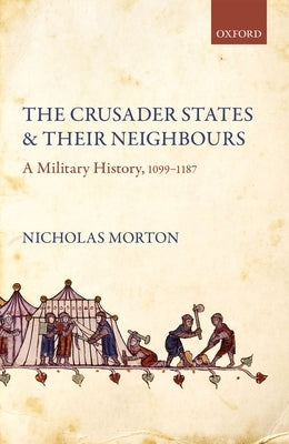 The Crusader States and Their Neighbours: A Military History, 1099-1187 by Morton, Nicholas