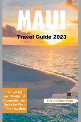 Maui Travel Guide 2023: Discover Maui on a Budget: A Comprehensive Guide for First-Time Travelers by J. Richardson, Eric