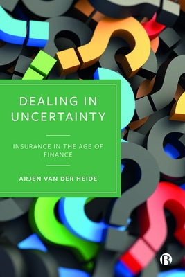 Dealing in Uncertainty: Insurance in the Age of Finance by Van Der Heide, Arjen