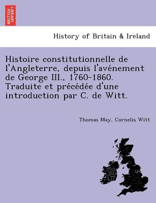 Histoire constitutionnelle de l'Angleterre, depuis l'avénement de George III., 1760-1860. Traduite et précédée d'une introduct by May, Thomas