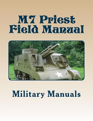 M7 Priest Field Manual: Armored Force Field Manual - Service of the Piece 105-MM Howitzer Self Propelled by Manuals, Military