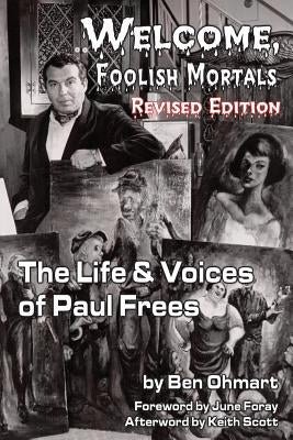 Welcome, Foolish Mortals the Life and Voices of Paul Frees (Revised Edition) by Ohmart, Ben
