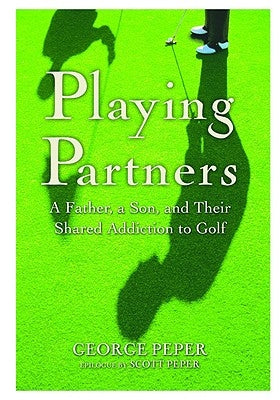 Playing Partners: A Father, a Son, and Their Shared Addiction to Golf by Peper, George