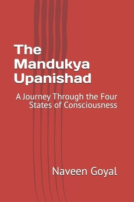 The Mandukya Upanishad: A Journey Through the Four States of Consciousness by Goyal, Naveen