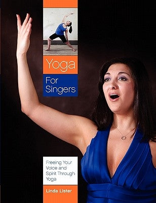 Yoga for Singers: Freeing Your Voice and Spirit Through Yoga by Lister, Linda