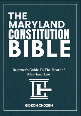 The Maryland Constitution Bible: Beginner's Guide To The Heart of Maryland Law by Chozen, Gideon