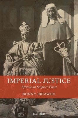 Imperial Justice: Africans in Empire's Court by Ibhawoh, Bonny