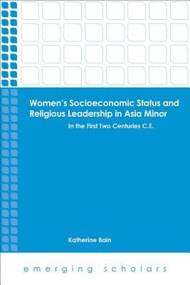 Women's Socioeconomic Status and Religious Leadership in Asia Minor: In the First Two Centuries C.E. by Bain, Katherine